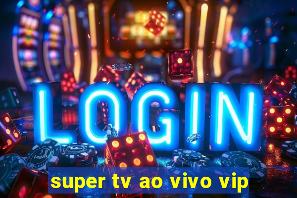 super tv ao vivo vip